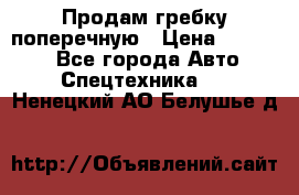 Продам гребку поперечную › Цена ­ 15 000 - Все города Авто » Спецтехника   . Ненецкий АО,Белушье д.